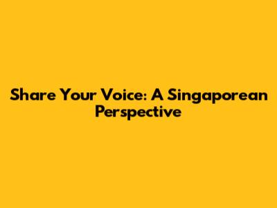 Share Your Voice: A Singaporean Perspective