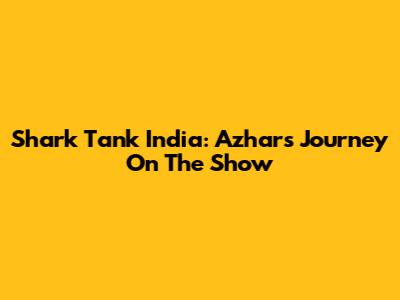 Shark Tank India: Azhar's Journey On The Show