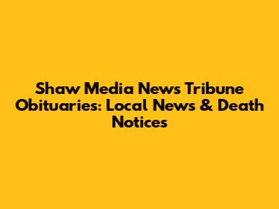 Shaw Media News Tribune Obituaries: Local News & Death Notices