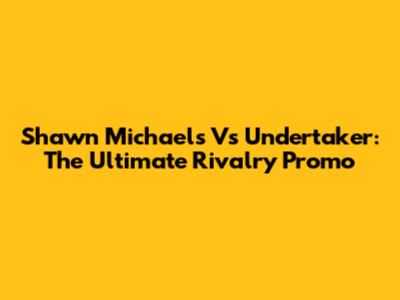 Shawn Michaels Vs Undertaker: The Ultimate Rivalry Promo