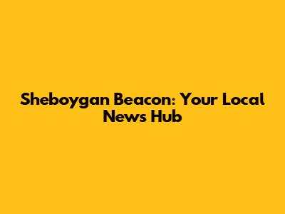 Sheboygan Beacon: Your Local News Hub