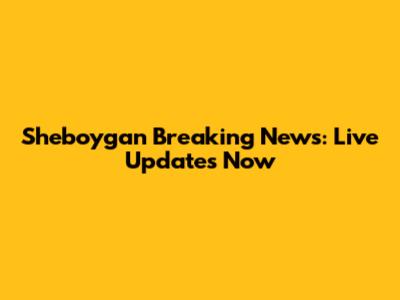 Sheboygan Breaking News: Live Updates Now
