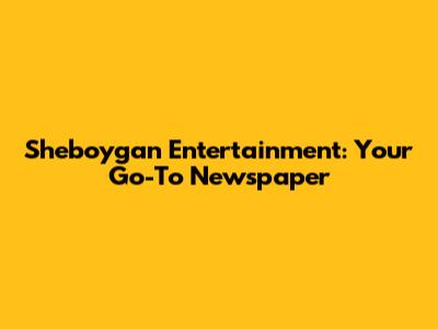 Sheboygan Entertainment: Your Go-To Newspaper