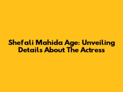 Shefali Mahida Age: Unveiling Details About The Actress