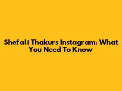 Shefali Thakur's Instagram: What You Need To Know