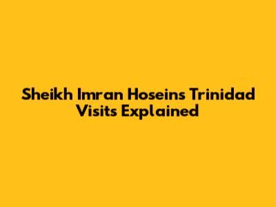 Sheikh Imran Hosein's Trinidad Visits Explained