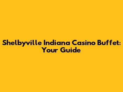 Shelbyville Indiana Casino Buffet: Your Guide