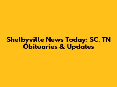 Shelbyville News Today: SC, TN Obituaries & Updates