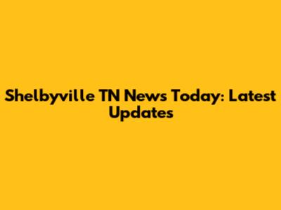 Shelbyville TN News Today: Latest Updates