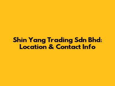 Shin Yang Trading Sdn Bhd: Location & Contact Info