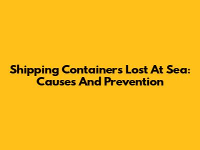 Shipping Containers Lost At Sea: Causes And Prevention