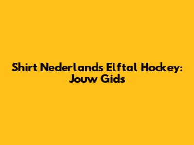 Shirt Nederlands Elftal Hockey: Jouw Gids