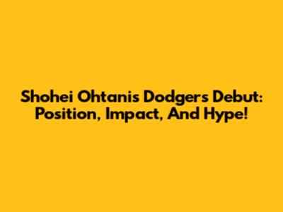 Shohei Ohtani's Dodgers Debut: Position, Impact, And Hype!