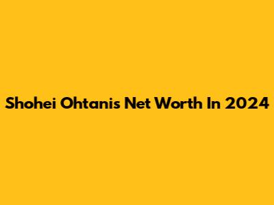 Shohei Ohtani's Net Worth In 2024