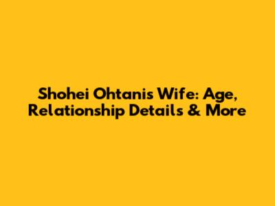 Shohei Ohtani's Wife: Age, Relationship Details & More