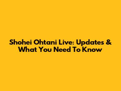 Shohei Ohtani Live: Updates & What You Need To Know