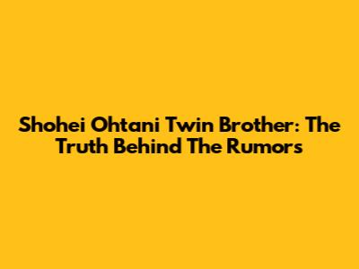 Shohei Ohtani Twin Brother: The Truth Behind The Rumors