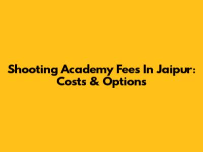 Shooting Academy Fees In Jaipur: Costs & Options