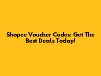 Shopee Voucher Codes: Get The Best Deals Today!