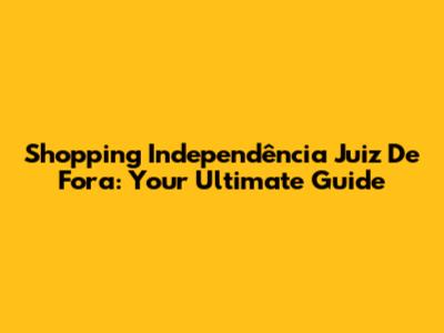 Shopping Independência Juiz De Fora: Your Ultimate Guide