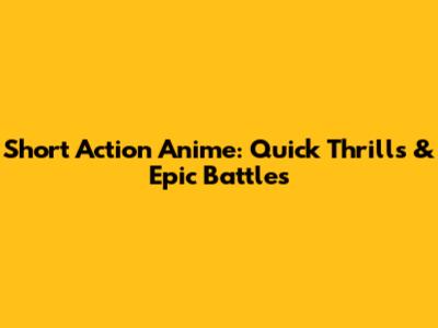 Short Action Anime: Quick Thrills & Epic Battles