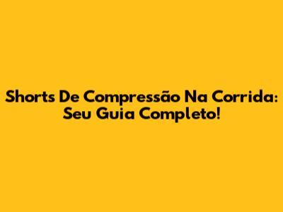 Shorts De Compressão Na Corrida: Seu Guia Completo!