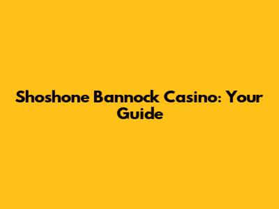 Shoshone Bannock Casino: Your Guide