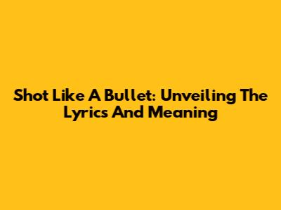 Shot Like A Bullet: Unveiling The Lyrics And Meaning
