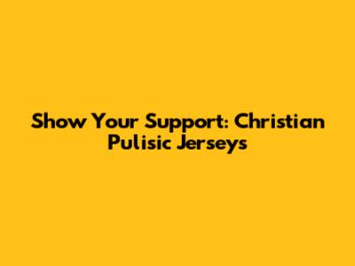 Show Your Support: Christian Pulisic Jerseys