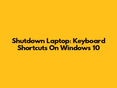 Shutdown Laptop: Keyboard Shortcuts On Windows 10