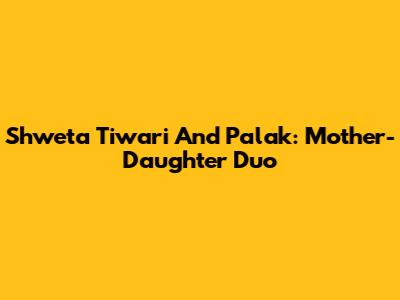 Shweta Tiwari And Palak: Mother-Daughter Duo