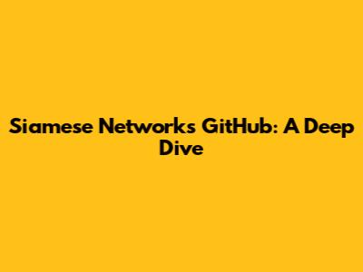 Siamese Networks GitHub: A Deep Dive