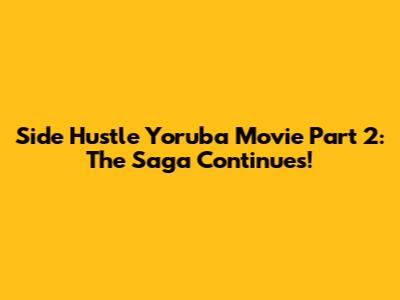 Side Hustle Yoruba Movie Part 2: The Saga Continues!