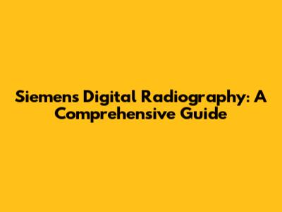 Siemens Digital Radiography: A Comprehensive Guide