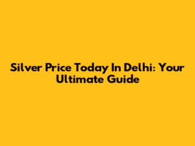 Silver Price Today In Delhi: Your Ultimate Guide