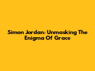 Simon Jordan: Unmasking The Enigma Of 'Grace'