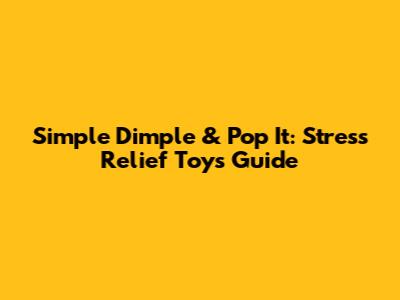 Simple Dimple & Pop It: Stress Relief Toys Guide
