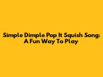 Simple Dimple Pop It Squish Song: A Fun Way To Play