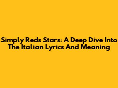 Simply Red's 'Stars': A Deep Dive Into The Italian Lyrics And Meaning