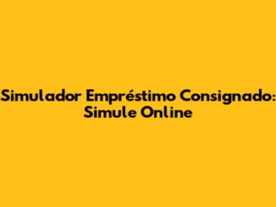 Simulador Empréstimo Consignado: Simule Online