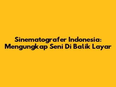 Sinematografer Indonesia: Mengungkap Seni Di Balik Layar