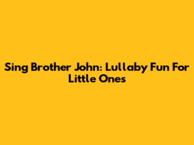 Sing 'Brother John': Lullaby Fun For Little Ones