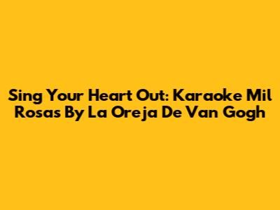 Sing Your Heart Out: Karaoke 'Mil Rosas' By La Oreja De Van Gogh