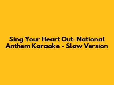 Sing Your Heart Out: National Anthem Karaoke - Slow Version