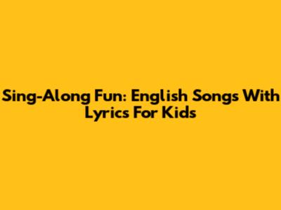 Sing-Along Fun: English Songs With Lyrics For Kids