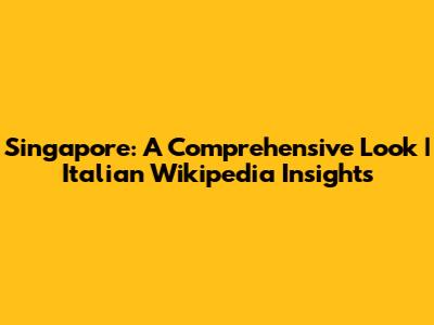 Singapore: A Comprehensive Look | Italian Wikipedia Insights