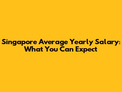 Singapore Average Yearly Salary: What You Can Expect