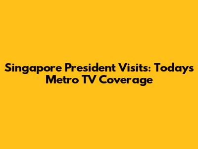 Singapore President Visits: Today's Metro TV Coverage