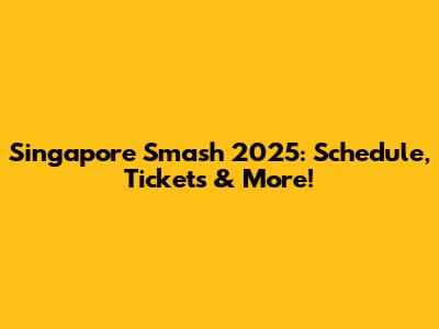 Singapore Smash 2025: Schedule, Tickets & More!