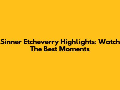 Sinner Etcheverry Highlights: Watch The Best Moments